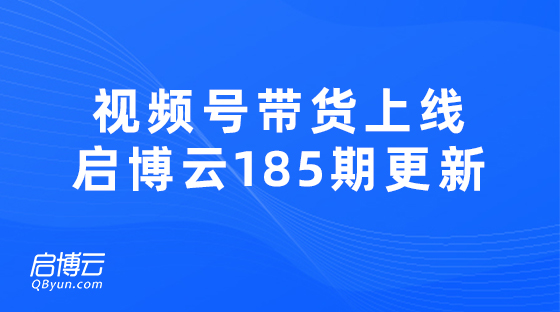 視頻號帶貨熱門功能上線，啟博云微分銷第185期更新迭代