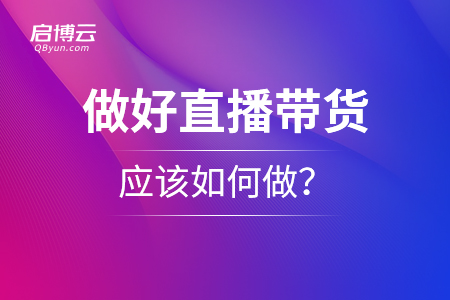 想要做好直播帶貨，應(yīng)該如何做？