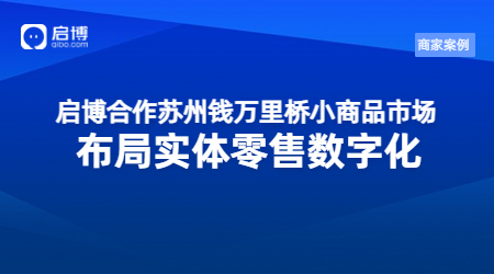 啟博合作蘇州錢萬里橋小商品市場，布局實體零售數(shù)字化