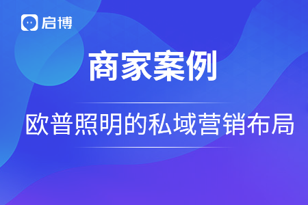 歐普照明戰(zhàn)略合作啟博，用私域營銷構(gòu)建品牌護城河